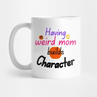 Having a weird mom builds Character Mug